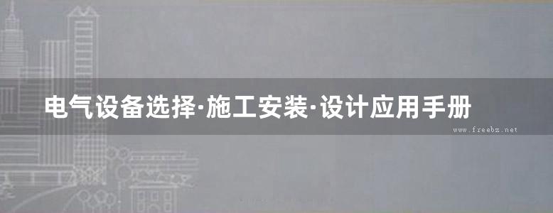 电气设备选择·施工安装·设计应用手册 (上 下册)